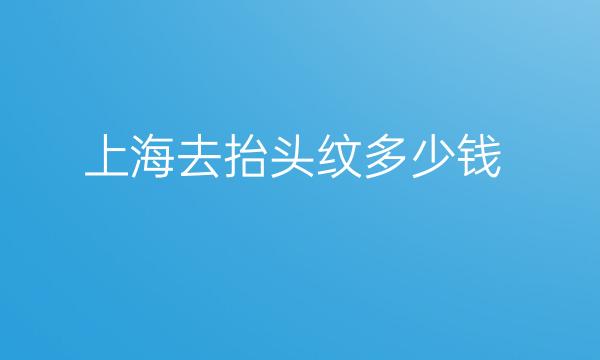 上海去抬头纹整形医院哪家好?医院排名了解!