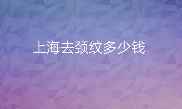 上海去颈纹整形医院哪家好?薇琳、伯思立上榜!