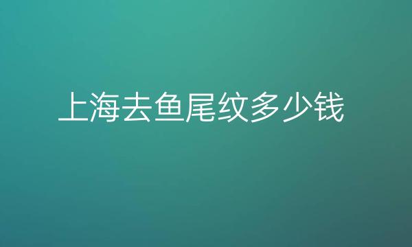 上海去鱼尾纹整形医院哪家好?医院排名分享