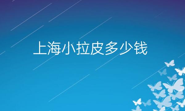 上海小拉皮整形医院哪家好?医院排名前10名单一览