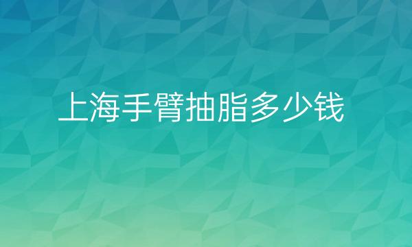 上海手臂抽脂整形医院哪家好?靠前医院分享