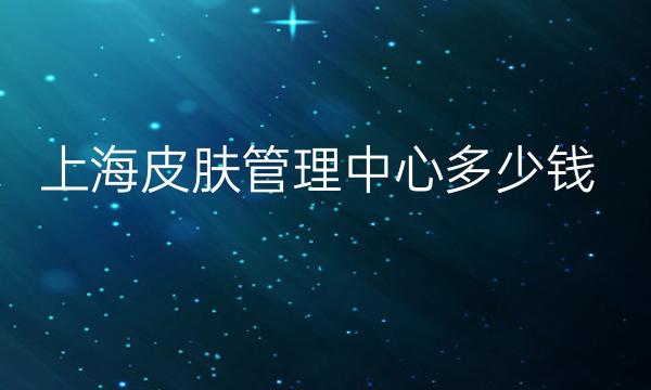 上海皮肤管理中心整形医院哪家好?医院介绍公布