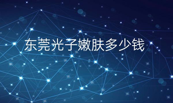 东莞光子嫩肤整形医院哪家好?公立、私立谁更深得你心