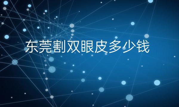 东莞割双眼皮整形医院哪家好?医院排名前10名单一览