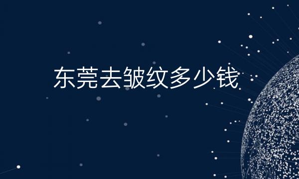 东莞去皱纹整形医院名单?医院排名前六名单