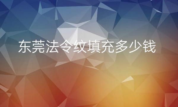 东莞法令纹填充哪家医院比较好?具体价格是多少!