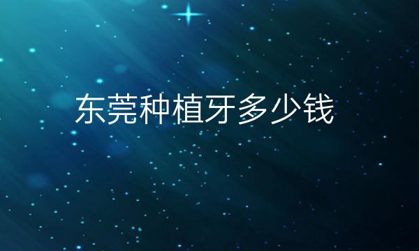 东莞种植牙排名前5有哪些?壹加壹、华美等都不错