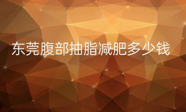 东莞腹部抽脂减肥整形医院哪家好?医院排名名单