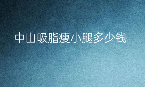 中山吸脂瘦小腿整形医院哪家好?医院排名前5名单一览