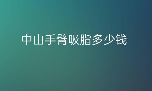 中山手臂吸脂整形医院四强!如花、荔医等必看