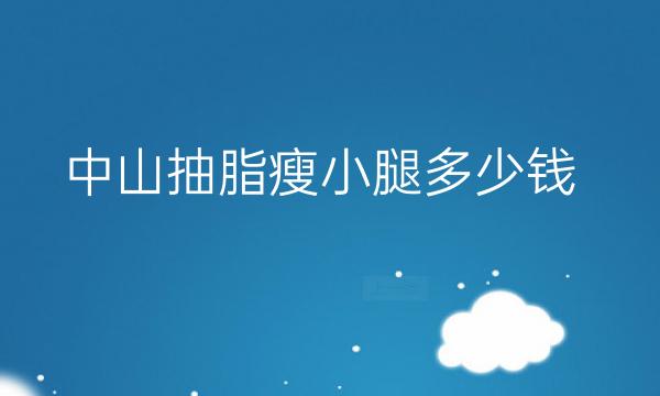 中山抽脂瘦小腿整形医院哪家好?医院排名前5名单一览