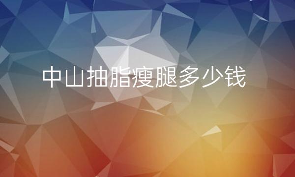 中山抽脂瘦腿整形医院哪家好?医院排名前5名单一览
