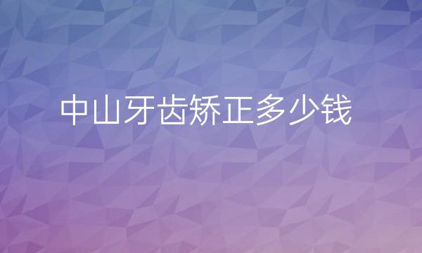 中山牙齿矫正整形医院哪家好?牙齿矫正多少钱