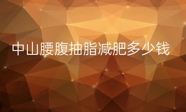 中山腰腹抽脂减肥整形医院哪家好?前十都是技术实力派