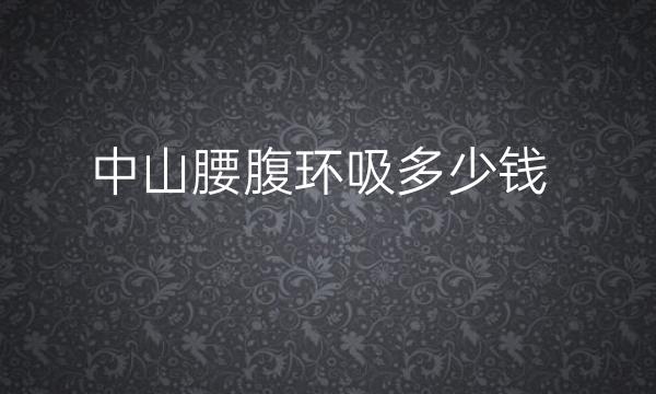 中山腰腹环吸整形医院哪家好?医院排名前10名单一览