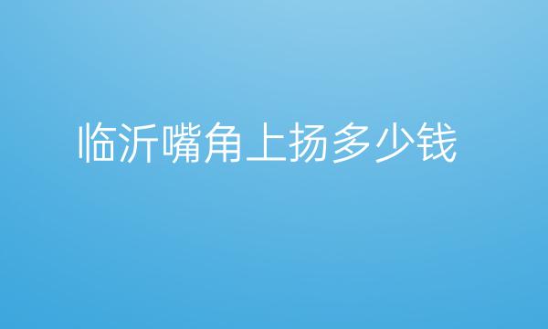 临沂嘴角上扬哪家医院比较好?价格一览