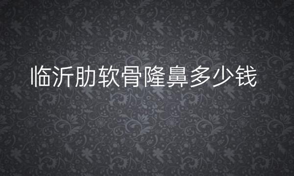 临沂肋软骨隆鼻哪家医院比较好?价格一览