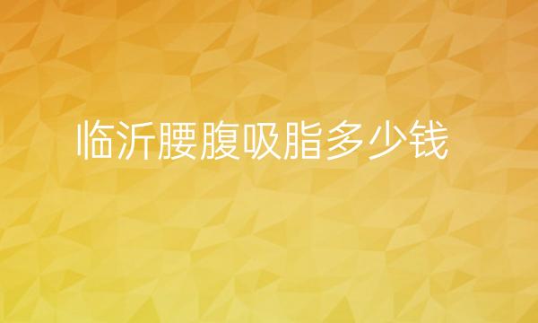 临沂腰腹吸脂哪家医院比较好?价格一览