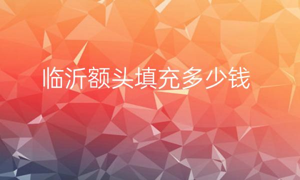 临沂额头填充哪家医院比较好?临沂卫康价格多少