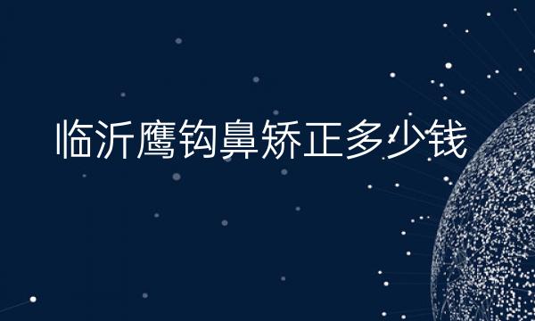临沂鹰钩鼻矫正医院哪家好_附价格一览
