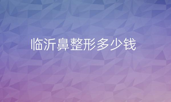 临沂鼻整形哪家医院比较好?价格一览