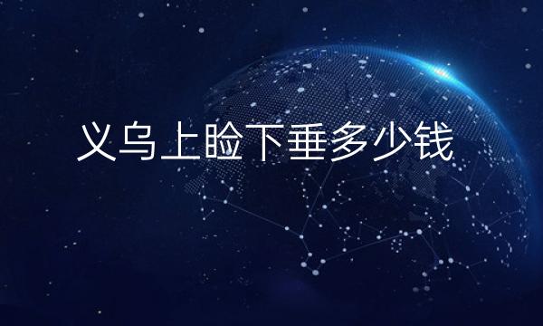 义乌上睑下垂哪家医院比较好?价格参考一下