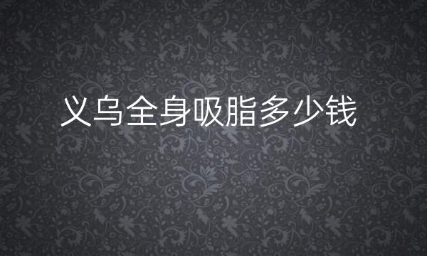 义乌全身吸脂整形医院哪家好?医院排名参考