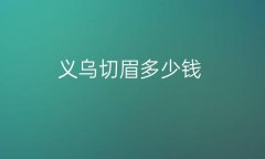 义乌切眉哪家医院比较好?价格实惠还得看这几家