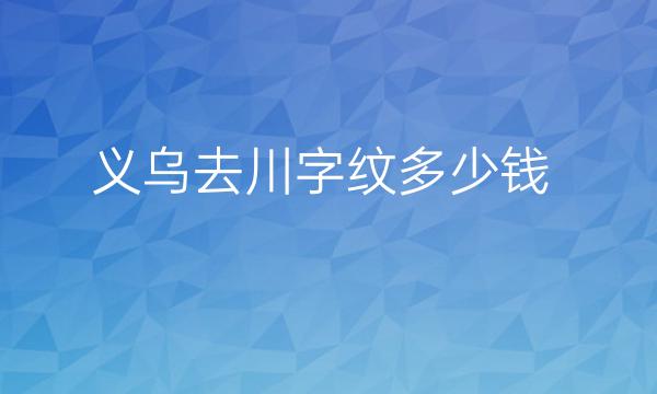 义乌去川字纹医院排名!前5名单美卓、阳光等