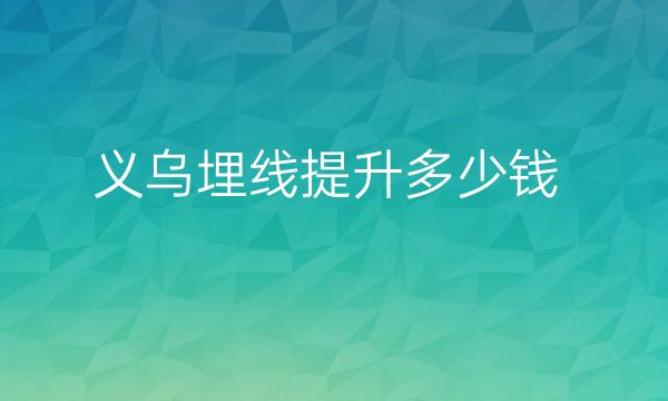 义乌面部提升哪家医院比较好(收费标准)价目更新!