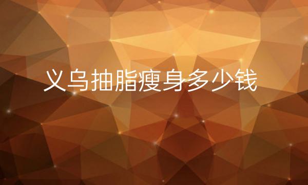 义乌抽脂瘦身整形医院哪家好?医院前3介绍