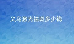 义乌激光祛斑医院前三名介绍!快来收藏!