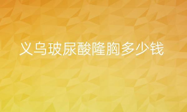 义乌玻尿酸隆胸整形医院哪家好?医院排名前7名单一览