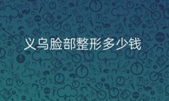 义乌脸部整形医院哪家好?医院排名前7名单