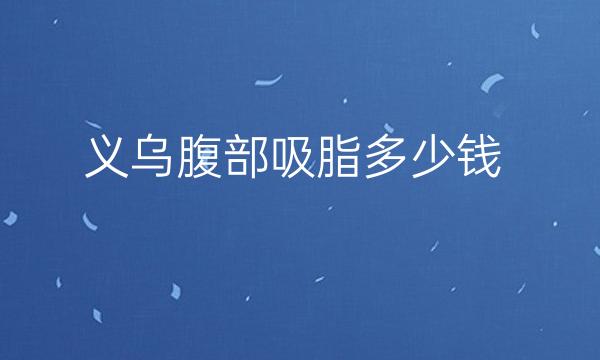 义乌腹部吸脂哪家医院比较好?价格一览