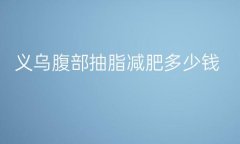 义乌腹部抽脂减肥哪家医院比较好?价格分享