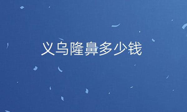 义乌隆鼻哪家医院比较好?价格介绍