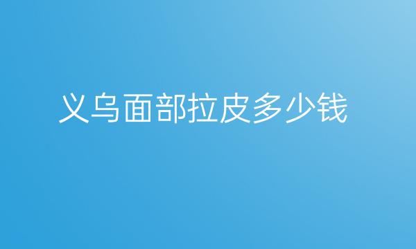 义乌面部拉皮医院排名|义乌面部拉皮整形医院哪家好?