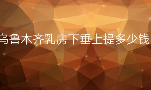 乌鲁木齐乳房下垂上提整形医院哪家好?医院排名前3名单一览