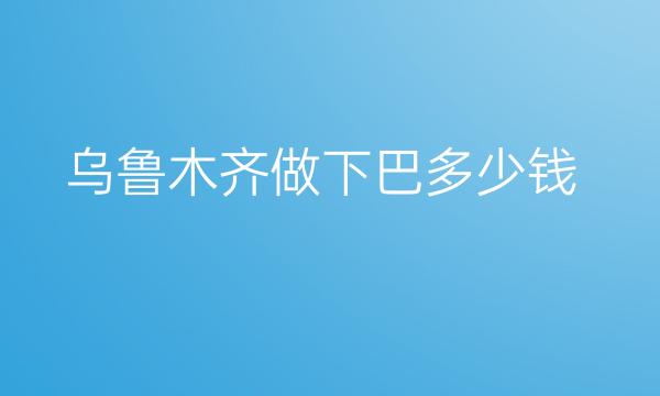 乌鲁木齐做下巴整形医院哪家好?医院排名前10名单一览