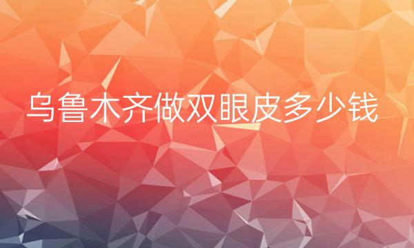 乌鲁木齐做双眼皮整形医院哪家好?医院名单