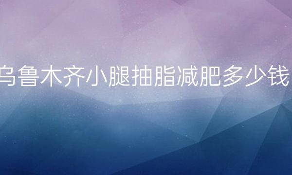 乌鲁木齐小腿抽脂减肥整形医院哪家好?医院介绍