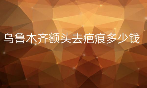 乌鲁木齐额头去疤痕整形医院哪家好?疤痕修复价格一览