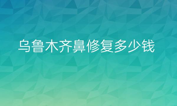 乌鲁木齐鼻修复医院排名前7!实力公布