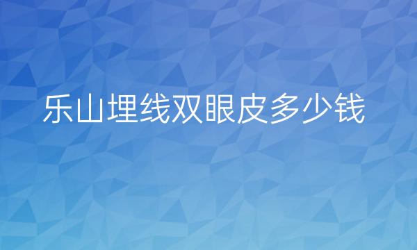 乐山埋线双眼皮哪家医院比较好?双眼皮手术价格一览