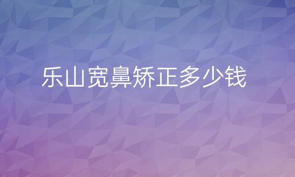 乐山宽鼻矫正整形医院哪家好?医院名单