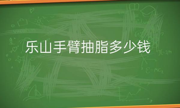 乐山手臂抽脂哪家医院比较好?医院介绍