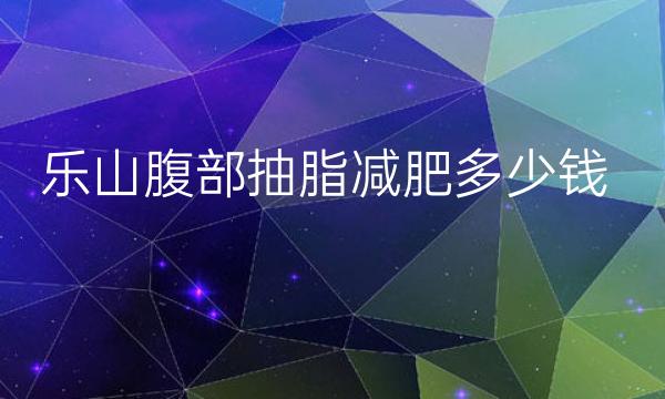 乐山腹部抽脂减肥哪家医院比较好?价格一览