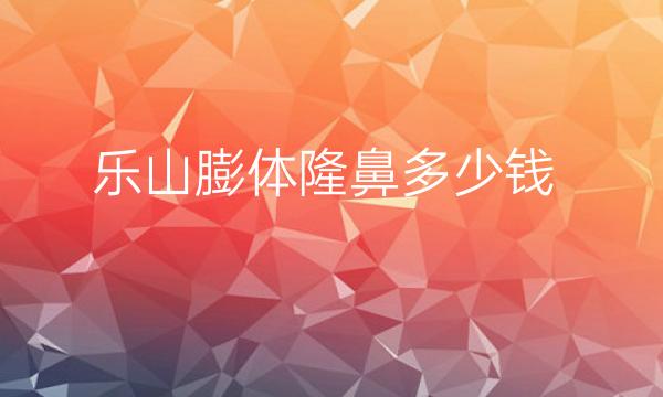 乐山膨体隆鼻哪家医院比较好?价格一览