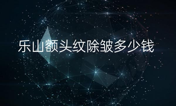 乐山额头纹除皱哪家医院比较好?价格一览